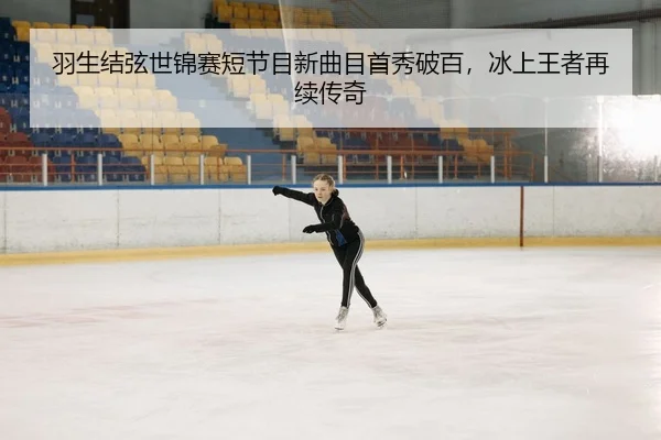 羽生结弦世锦赛短节目新曲目首秀破百，冰上王者再续传奇