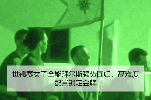 世锦赛女子全能拜尔斯强势回归，高难度配置锁定金牌