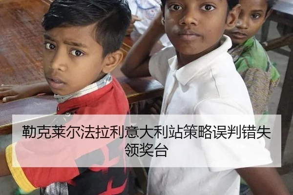勒克莱尔法拉利意大利站策略误判错失领奖台