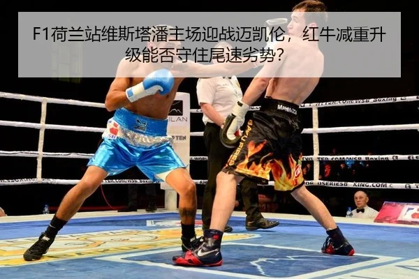F1荷兰站维斯塔潘主场迎战迈凯伦，红牛减重升级能否守住尾速劣势？ - 6686.com