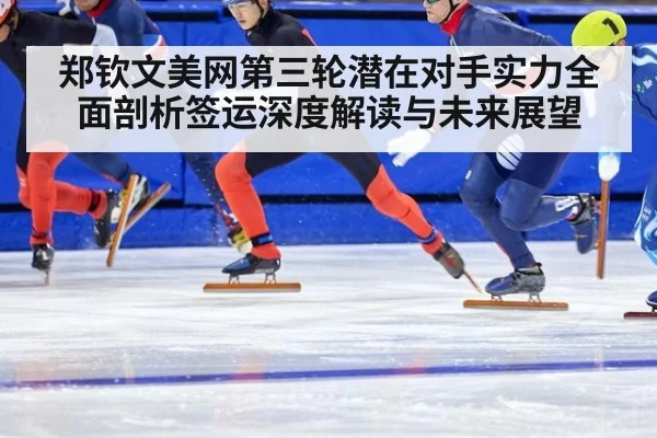 郑钦文美网第三轮潜在对手实力全面剖析签运深度解读与未来展望（6686.com）