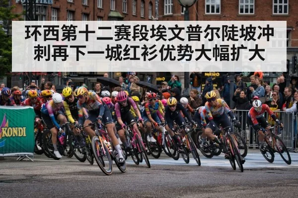 环西第十二赛段埃文普尔陡坡冲刺再下一城红衫优势大幅扩大